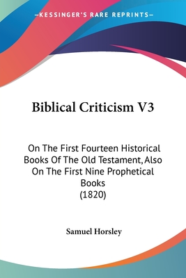 Biblical Criticism V3: On The First Fourteen Historical Books Of The Old Testament, Also On The First Nine Prophetical Books (1820) - Horsley, Samuel