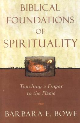 Biblical Foundations of Spirituality: Touching a Finger to the Flame - Bowe, Barbara E