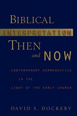 Biblical Interpretation Then and Now: Contemporary Hermeneutics in the Light of the Early Church - Dockery, David S