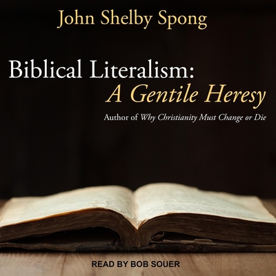 Biblical Literalism: A Gentile Heresy: A Journey Into a New Christianity Through the Doorway of Matthew's Gospel - Spong, John Shelby, and Souer, Bob (Read by)