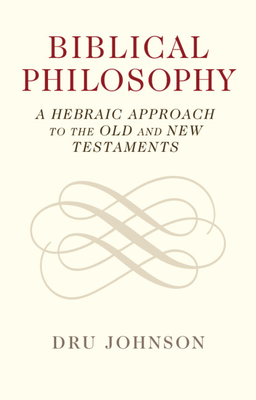 Biblical Philosophy: A Hebraic Approach to the Old and New Testaments - Johnson, Dru