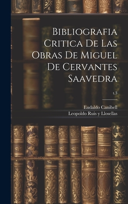 Bibliografia critica de las obras de Miguel de Cervantes Saavedra; t.3 - Ruis y Llosellas, Leopoldo 1840-1898 (Creator), and Canibell, Eudaldo 1858-1928