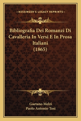 Bibliografia Dei Romanzi Di Cavalleria In Versi E In Prosa Italiani (1865) - Melzi, Gaetano (Editor), and Tosi, Paolo Antonio (Editor)