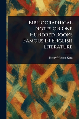 Bibliographical Notes on One Hundred Books Famous in English Literature - Kent, Henry Watson