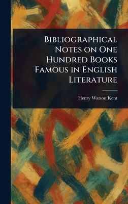 Bibliographical Notes on One Hundred Books Famous in English Literature - Kent, Henry Watson