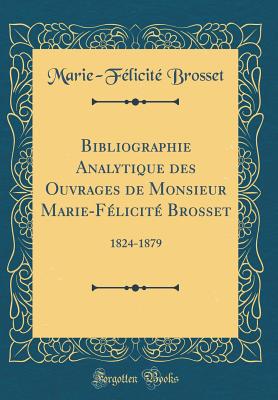 Bibliographie Analytique Des Ouvrages de Monsieur Marie-Flicit Brosset: 1824-1879 (Classic Reprint) - Brosset, Marie-Felicite