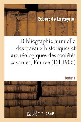 Bibliographie Annuelle Des Travaux Historiques Et Arch?ologiques Tome 1 - De Lasteyrie, Robert