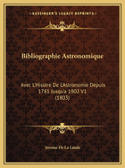 Bibliographie Astronomique: Avec L'Hisoire De L'Astronomie Depuis 1781 Jusqu'a 1802 V1 (1803)