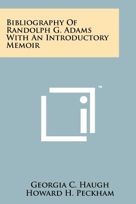 Bibliography Of Randolph G. Adams With An Introductory Memoir - Haugh, Georgia C, and Peckham, Howard H (Introduction by)