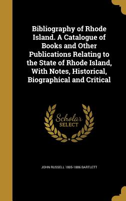 Bibliography of Rhode Island. A Catalogue of Books and Other Publications Relating to the State of Rhode Island, With Notes, Historical, Biographical and Critical - Bartlett, John Russell 1805-1886