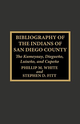 Bibliography of the Indians of San Diego County: The Kumeyaay, Diegueno, Luiseno, and Cupeno - White, Phillip M, and Fitt, Stephen D