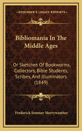 Bibliomania in the Middle Ages: Or Sketches of Bookworms, Collectors, Bible Students, Scribes, and Illuminators (1849)