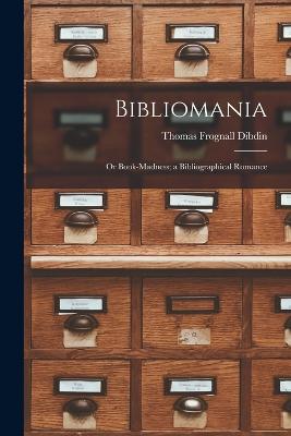 Bibliomania: Or Book-Madness; a Bibliographical Romance - Dibdin, Thomas Frognall