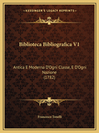 Biblioteca Bibliografica V1: Antica E Moderna D'Ogni Classe, E D'Ogni Nazione (1782)