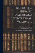 Biblioteca Hispano Americana Setentrional, Volume 1...