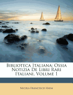 Biblioteca Italiana: Ossia Notizia de Libri Rari Italiani, Volume 1