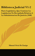 Biblioteca Judicial V1-2: Parte Legislativa, Que Contiene La Legislacion No Recopilada Relativa a la Administracion de Justicia (1848)