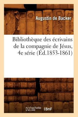 Bibliothque Des crivains de la Compagnie de Jsus, 4e Srie (d.1853-1861) - de Backer, Jean-Baptiste Louis