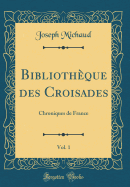 Bibliothque des Croisades, Vol. 1: Chroniques de France (Classic Reprint)