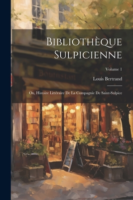 Biblioth?que Sulpicienne; Ou, Histoire Litt?raire De La Compagnie De Saint-Sulpice; Volume 1 - Bertrand, Louis