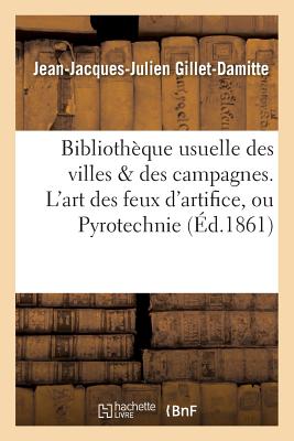 Biblioth?que Usuelle Des Villes & Des Campagnes. l'Art Des Feux d'Artifice, Ou Pyrotechnie - Gillet-Damitte, Jean-Jacques-Julien