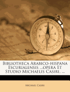Bibliotheca Arabico-Hispana Escurialensis ...Opera Et Studio Michaelis Casiri, ...