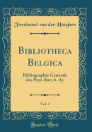 Bibliotheca Belgica, Vol. 1: Bibliographie Generale Des Pays-Bas; A-Ay (Classic Reprint)