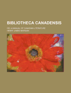 Bibliotheca Canadensis: Or, a Manual of Canadian Literature