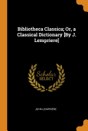 Bibliotheca Classica; Or, a Classical Dictionary [By J. Lempriere]