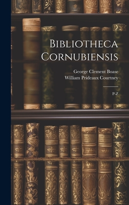 Bibliotheca Cornubiensis: P-Z - Courtney, William Prideaux, and Boase, George Clement