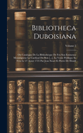 Bibliotheca Duboisiana: Ou Catalogue De La Bibliothque De Feu Son Eminence Monseigneur Le Cardinal Du Bois [...], La Vente Publique Se Fera Le 27 Aoust 1725 Par Jean Swart Et Pierre De Hondt; Volume 2
