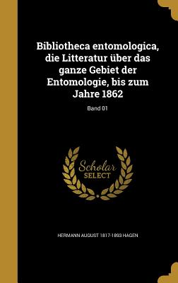 Bibliotheca Entomologica, Die Litteratur Uber Das Ganze Gebiet Der Entomologie, Bis Zum Jahre 1862; Band 01 - Hagen, Hermann August 1817-1893