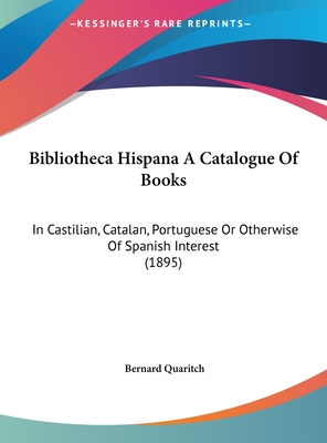 Bibliotheca Hispana A Catalogue Of Books: In Castilian, Catalan, Portuguese Or Otherwise Of Spanish Interest (1895) - Quaritch, Bernard