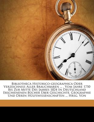 Bibliotheca Historico-Geographica Oder Verzeichniss Aller Brauchbaren ..., Vom Jahre 1750 Bis Zur Mitte Des Jahres 1824 in Deutschland Erschienenen Bucher Uber Geschichte, Geographie Und Deren Hulfswissenschaften ... Hrsg. Von - Theodor Christian Friedrich Enslin (Creator)