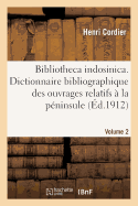 Bibliotheca Indosinica. Dictionnaire Bibliographique Des Ouvrages Relatifs. Volume 2: ? La P?ninsule Indochinoise - Cordier, Henri