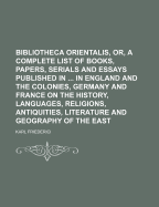 Bibliotheca Orientalis, Or, a Complete List of Books, Papers, Serials and Essays Published in ... in England and the Colonies, Germany and France on the History, Languages, Religions, Antiquities, Literature and Geography of the East