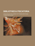 Bibliotheca Piscatoria; Catalogue of the Library of Thomas Westwood