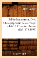 Bibliotheca Sinica. Dict. Bibliographique Des Ouvrages Relatifs ? l'Empire Chinois (?d.1878-1895)