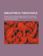 Bibliotheca Theologica: A Select and Classified Bibliography of Theology and General Religious Literature