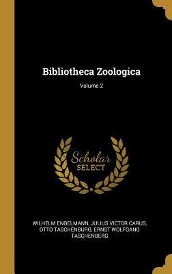 Bibliotheca Zoologica; Volume 2 - Engelmann, Wilhelm, and Carus, Julius Victor, and Taschenburg, Otto