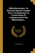 Bibliotheconomie, Ou Nouveau Manuel Complet Pour L'Arrangement, La Conservation Et L'Administration Des Bibliotheques (Classic Reprint)