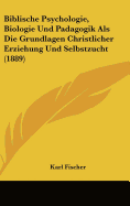 Biblische Psychologie, Biologie Und Padagogik ALS Die Grundlagen Christlicher Erziehung Und Selbstzucht (1889)