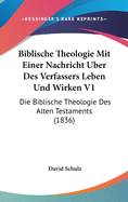 Biblische Theologie Mit Einer Nachricht Uber Des Verfassers Leben Und Wirken V1: Die Biblische Theologie Des Alten Testaments (1836)