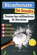 Bicarbonate de Soude: Toutes les Utilisations Et Recettes: Sant?, M?nage, Rem?de et Beaut?