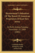 Bicentennial Celebration Of The Board Of American Proprietors Of East New Jersey: At Perth Amboy, Tuesday, November 25, 1884 (1885)