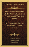 Bicentennial Celebration of the Board of American Proprietors of East New Jersey: At Perth Amboy, Tuesday, November 25, 1884 (1885)