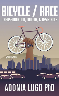 Bicycle/Race: Transportation, Culture, & Resistance - Lugo Phd Adonia E