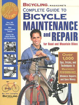 Bicycling Magazine's Complete Guide to Bicycle Maintenance and Repair: Over 1,000 Tips, Tricks, and Techniques to Maximize Performance, Minimize Repairs, and Save Money - Langley, Jim