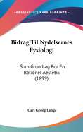 Bidrag Til Nydelsernes Fysiologi: SOM Grundlag for En Rationel Aestetik (1899)