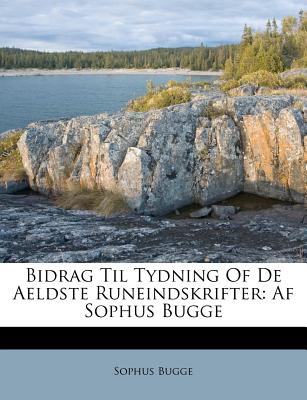 Bidrag Til Tydning of de Aeldste Runeindskrifter: AF Sophus Bugge - Bugge, Sophus